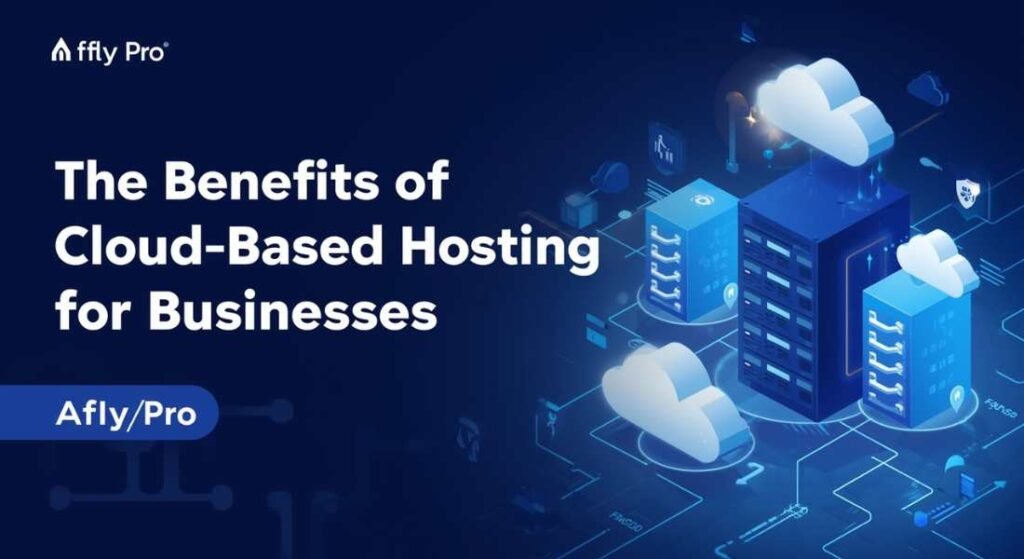the benefits of cloud-based hosting for businesses afly.pro